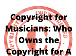 Copyright for Musicians: Who Owns the Copyright for A Song?