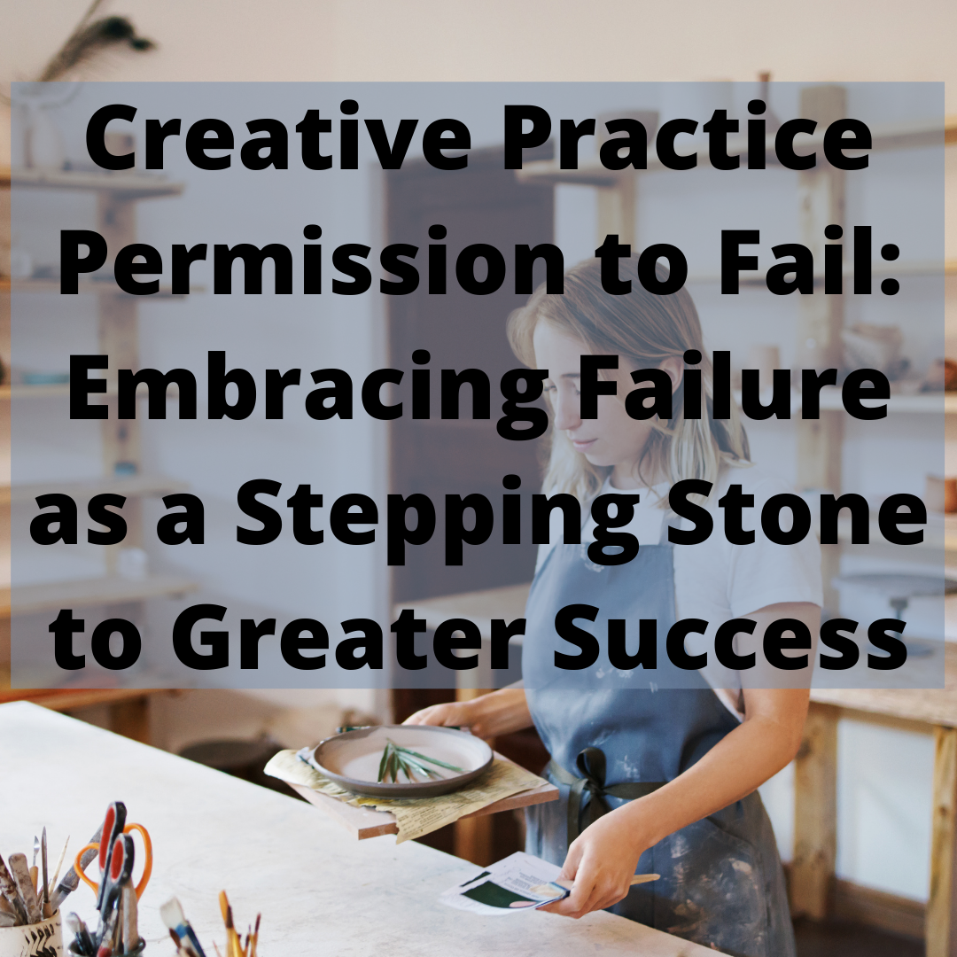 Creative Practice Permission to Fail: Embracing Failure as a Stepping Stone to Greater Success