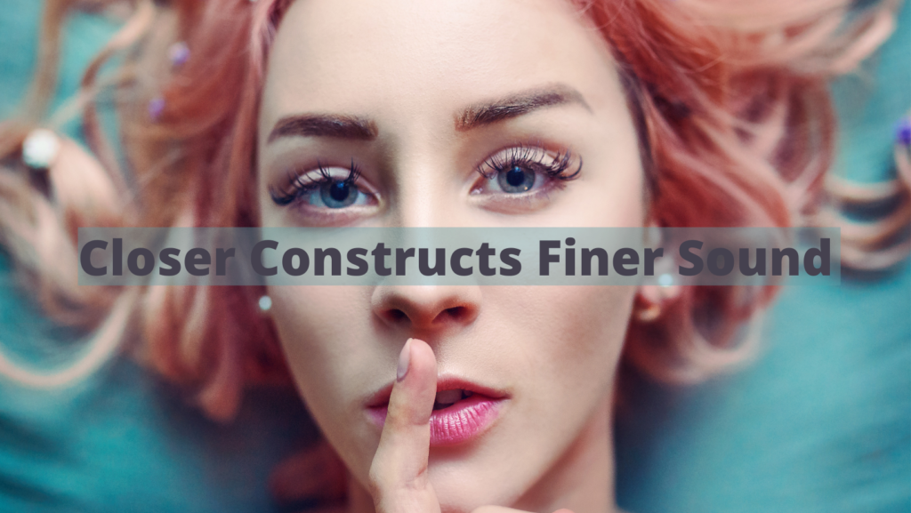Closer Constructs Finer Sound