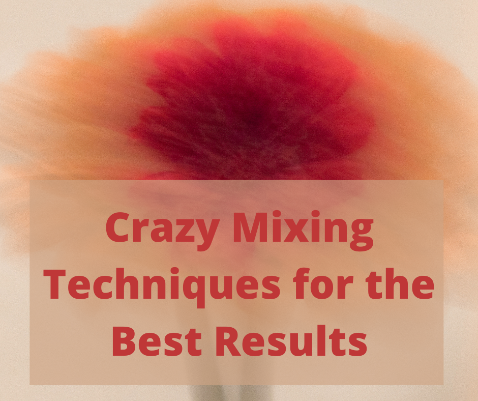 Crazy Mixing Techniques for the Best Results