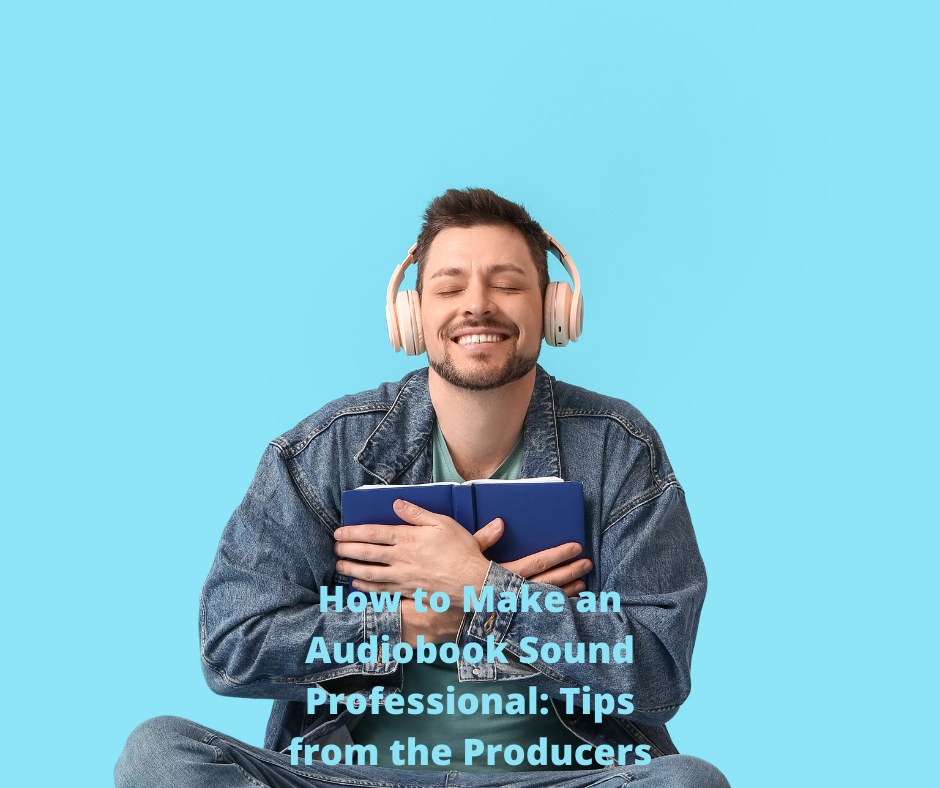 How to Make an Audiobook Sound Professional: Tips from the Producers