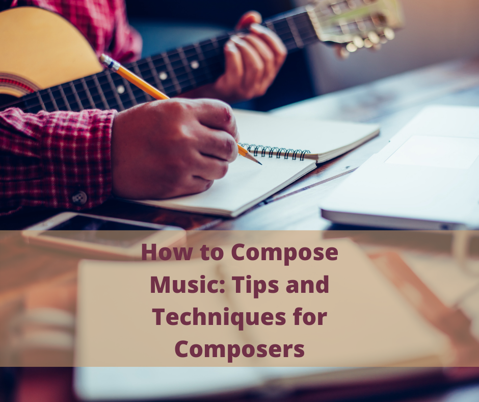 How to Compose Music: Tips and Techniques for Composers