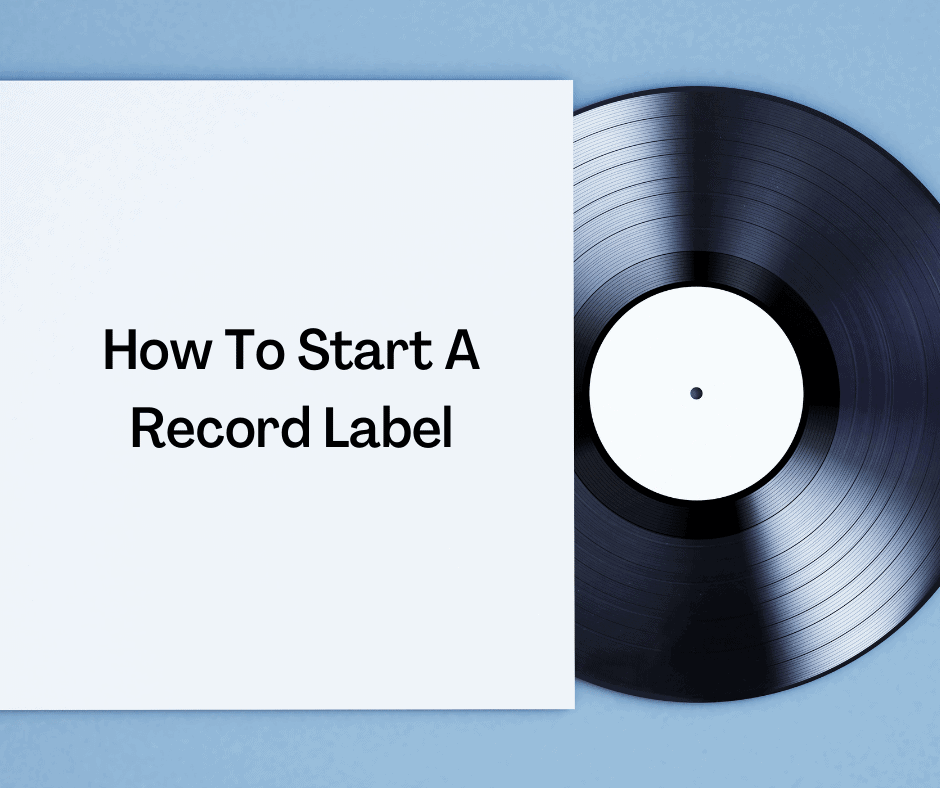 How To Start A Record Label: The Ultimate Step-By-Step Guide