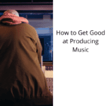How-to-Get-Good-at-Producing-Music